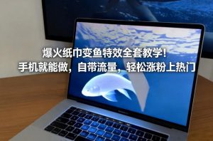 爆火纸巾变鱼特效全套教学！手机就能做，自带流量，轻松涨粉上热门-水滴知识网