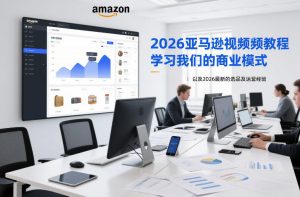 2026亚马逊视频教程,学习我们的商业模式,以及2026最新的选品及运营经验-水滴知识网