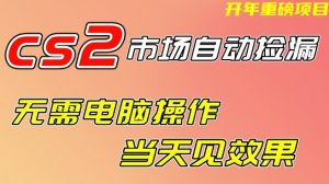CS2市场自动捡漏项目，无需电脑操作，无需进入游戏，当天见效果，支持任何形式验证【揭秘】-水滴知识网