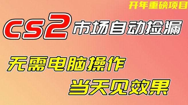 CS2市场自动捡漏项目，无需电脑操作，无需进入游戏，当天见效果，支持任何形式验证【揭秘】-水滴知识网