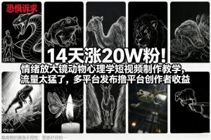 14天涨20W粉!情绪放大镜动物心理学短视频制作教学,流量太猛了,多平台发布撸平台创作者收益-水滴知识网