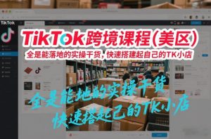 TikTok跨境课程(美区),全是能落地的实操干货,快速搭建起自己的TK小店-水滴知识网