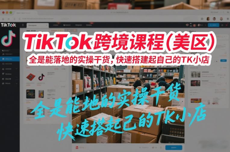 TikTok跨境课程(美区),全是能落地的实操干货,快速搭建起自己的TK小店-水滴知识网