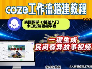 通过Coze工作流,制作民间奇异故事视频,几分钟制作一个视频从0到1演示搭建过程,实操教学-水滴知识网