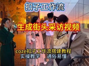 【一键生成街头采访视频工作流】2026保姆级教程来咯！Coze工作流一键搭，街头采访视频直接出片！-水滴知识网