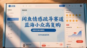 闲鱼情感疏导赛道，蓝海小众高复购，高客单实操详细教程，新手能直接落地-水滴知识网