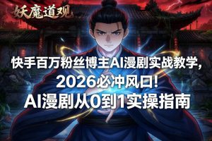 快手百万粉丝博主AI漫剧实战教学,2026必冲风口!AI漫剧从0到1实操指南-水滴知识网