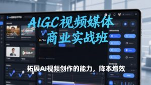 AIGC视频媒体商业实战班,拓展AI视频创作的能力,降本增效-水滴知识网