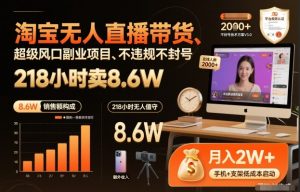 淘宝无人直播带货,218小时卖8.6W,不违规不封号,超级风口副业项目【揭秘】-水滴知识网