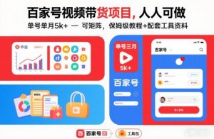 百家号视频带货项目，人人可做，单号单月5k+，可矩阵，保姆级教程+配套工具资料-水滴知识网