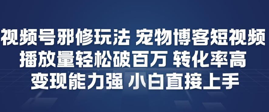 视频号邪修玩法宠物博客短视频，播放量轻松破百万，转化率高，变现能力强，小白直接上手-水滴知识网