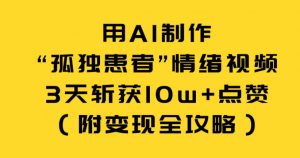 用AI制作“孤独患者”情绪视频，3天斩获10w+点赞（附变现全攻略）-水滴知识网