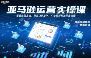 亚马逊运营实操课,覆盖选品方法、新品口诀必学、广告最新打法等全流程,打造跨境爆款店铺-水滴知识网