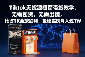 Tiktok无货源橱窗带货教学，无需囤货，无需出镜，抢占TK全球红利，轻松实现月入过1W-水滴知识网