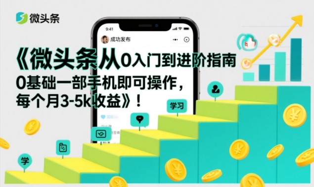 微头条从0入门到进阶指南,0基础一部手机即可操作,每个月3-5k收益-水滴知识网
