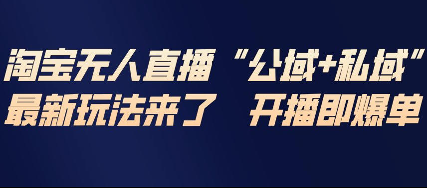 淘宝无人直播完整教程,公试+私域,最新玩法来了,开播即爆单-水滴知识网