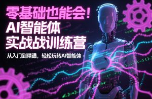 零基础也能会!AI智能体实战训练营:从入门到精通,轻松玩转AI智能体-水滴知识网