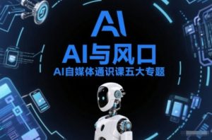 AI自媒体通识课五大专题,AI基础操作篇+AI生活娱乐篇+AI职场提效篇+AI自媒体实操篇+账号创作工具篇-水滴知识网