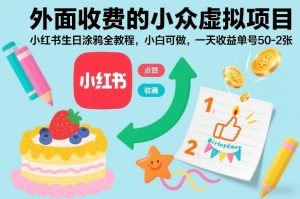 外面收费的小众虚拟项目，小红书生日涂鸦全教程，小白可做，一天收益单号50-2张-水滴知识网