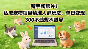 新手闭眼冲!私域宠物项目精准人群玩法,单日变现3张不违规不封号-水滴知识网