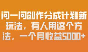 问一问创作分成计划新玩法，有人用这个方法，一个月收益5k，新手友好，有微信就能做【揭秘】-水滴知识网