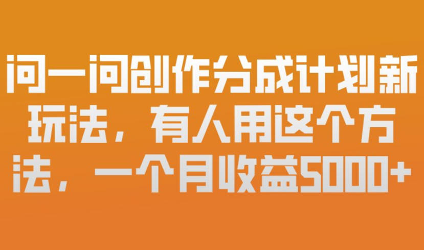 问一问创作分成计划新玩法,有人用这个方法,一个月收益5k,新手友好,有微信就能做【揭秘】-水滴知识网