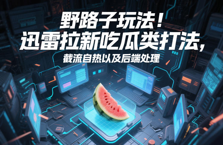 野路子玩法！迅雷拉新吃瓜类打法，截流自热以及后端处理-水滴知识网