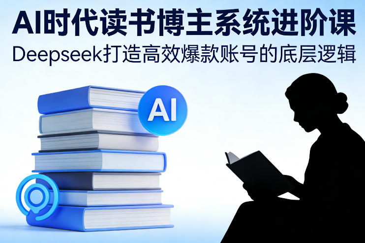 AI时代读书博主系统进阶课,Deepseek打造高效爆款账号的底层逻辑-水滴知识网