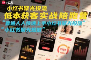 小红书聚光投流低成本获客实战陪跑营，普通人快速上手小红书聚光投放-水滴知识网