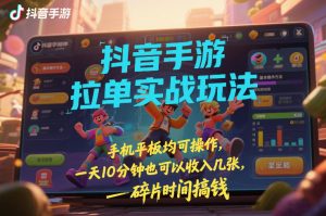 抖音手游拉单实战玩法,手机平板均可操作,一天10分钟也可以收入几张,碎片时间搞钱【揭秘】-水滴知识网