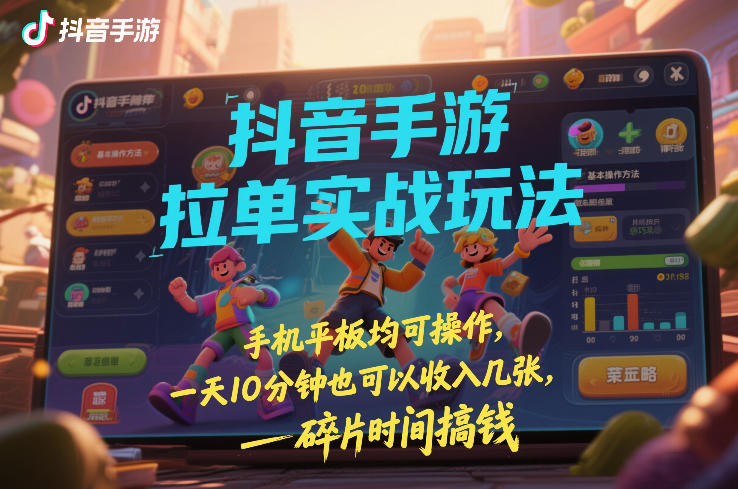 抖音手游拉单实战玩法,手机平板均可操作,一天10分钟也可以收入几张,碎片时间搞钱【揭秘】-水滴知识网