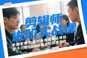 剪辑师进阶实战课,手把手教你应对各类商业项目,帮你从会剪辑进阶到懂创作-水滴知识网