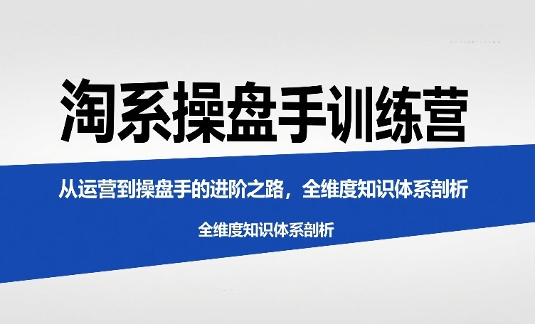 淘系操盘手训练营,从运营到操盘手的进阶之路,全维度知识体系剖析-水滴知识网