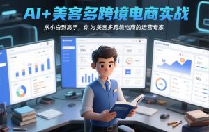 AI+美客多跨境电商实战,从小白到高手,你也可以成为美客多跨境电商的运营专家-水滴知识网