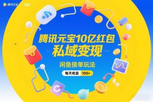 腾讯元宝10亿红包,私域变现,闲鱼接单玩法,每天收益100+-水滴知识网