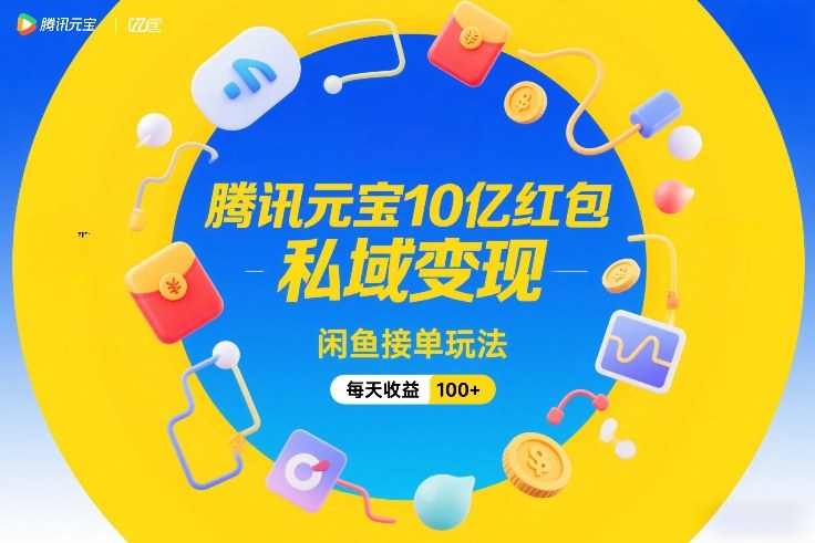 腾讯元宝10亿红包,私域变现,闲鱼接单玩法,每天收益100+-水滴知识网