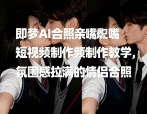 即梦AI合照亲嘴短视频制作教学,氛围感拉满的情侣合照-水滴知识网