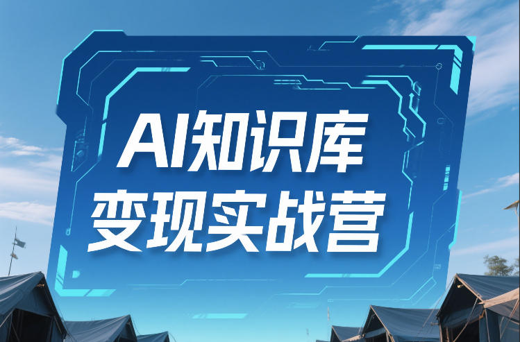 AI知识库变现实战营,不会做产品?不会变现?不会做内容?这一套,让你马上能卖+未来能做-水滴知识网