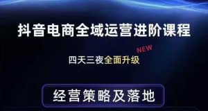 抖音电商全域运营进阶课程，经营策略及落地，全链路拆解直击底层逻辑-水滴知识网