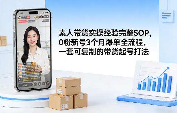 素人短视频带货实操经验完整SOP，0粉新号3个月爆单全流程，一套可复制的带货起号打法-水滴知识网