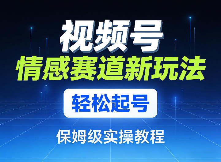 视频号情感赛道新玩法,轻松起号,保姆级实操教程-水滴知识网