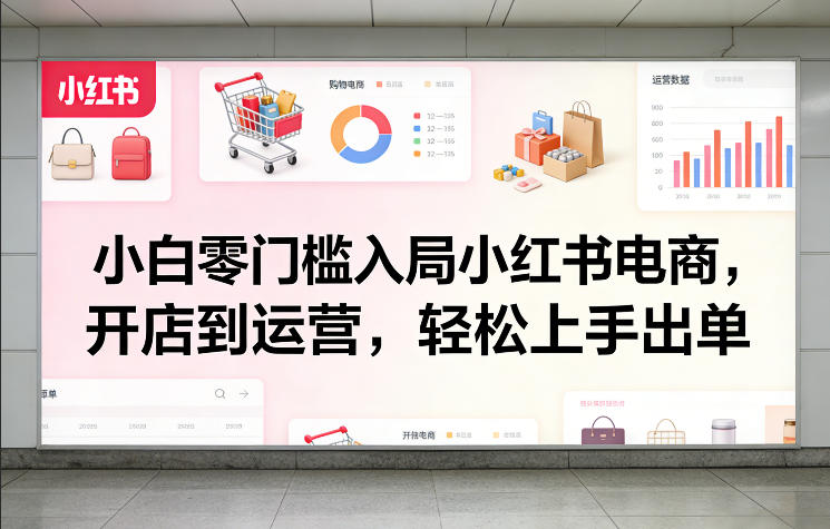 小白零门槛入局小红书电商,开店到运营,轻松上手出单-水滴知识网