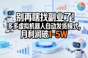 别再瞎找副业了！多多虚拟机器人自动发货模式，月利润破1-5W【揭秘】-水滴知识网