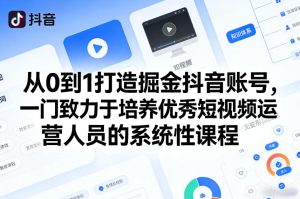 从0到1打造掘金抖音账号,一门致力于培养优秀短视频运营人员的系统性课程-水滴知识网