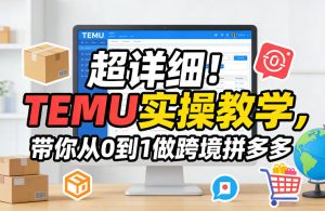 超详细!TEMU实操教学,带你从0到1做跨境拼多多-水滴知识网