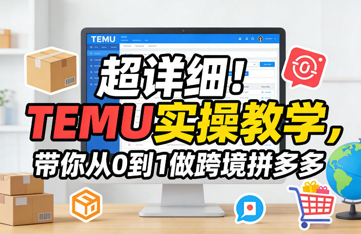 超详细!TEMU实操教学,带你从0到1做跨境拼多多-水滴知识网
