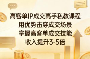 高客单IP成交高手私教课程,用优势击穿成交场景,掌握高客单成交技能,收入提升3-5倍-水滴知识网