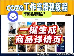 coze扣子智能体一键生成商品详情页,实操教学,0基础入门小白也能轻松学会-水滴知识网