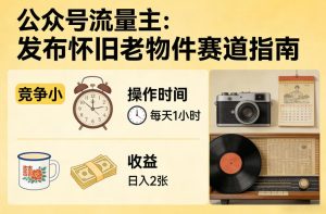 公众号流量主之发布怀旧老物件赛道,竞争小,每天操作1小时,日入2张-水滴知识网