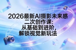 2026最新AI摄影未来感二次创作课：从基础到进阶，解锁视觉新玩法-水滴知识网